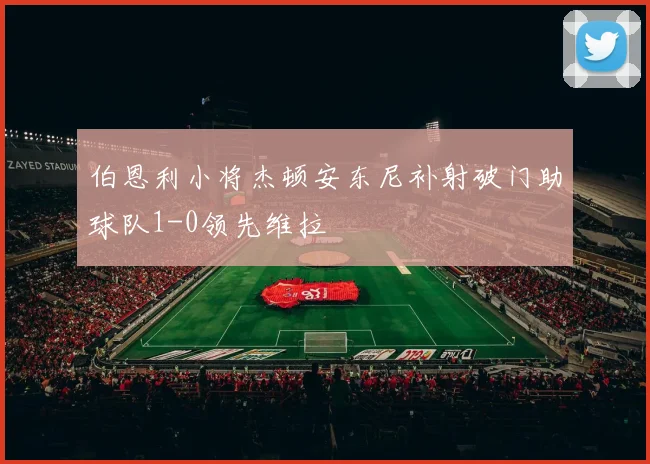 伯恩利小将杰顿安东尼补射破门助球队1-0领先维拉