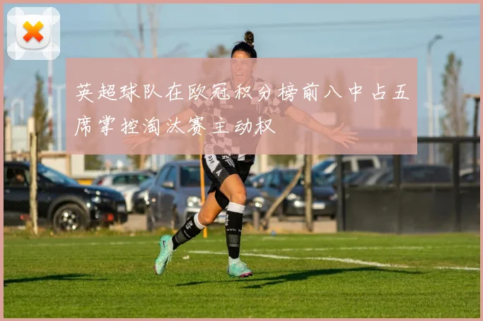 英超球队在欧冠积分榜前八中占五席掌控淘汰赛主动权