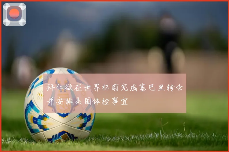 拜仁欲在世界杯前完成塞巴里转会并安排美国体检事宜